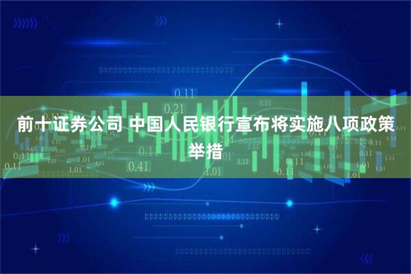 前十证券公司 中国人民银行宣布将实施八项政策举措