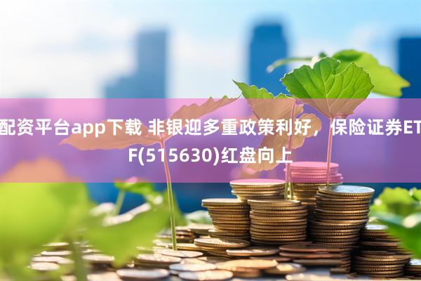 配资平台app下载 非银迎多重政策利好，保险证券ETF(515630)红盘向上