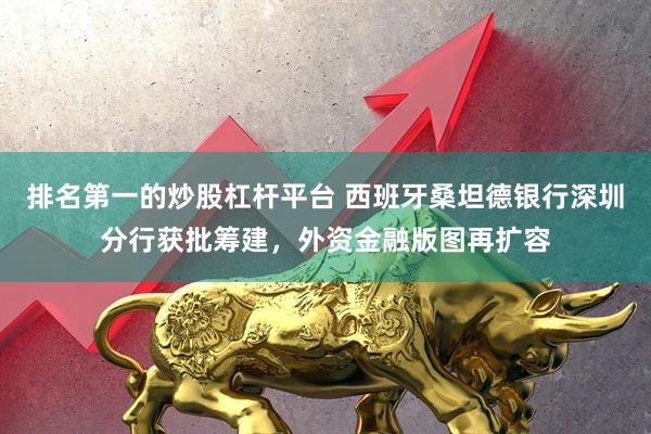 排名第一的炒股杠杆平台 西班牙桑坦德银行深圳分行获批筹建，外资金融版图再扩容