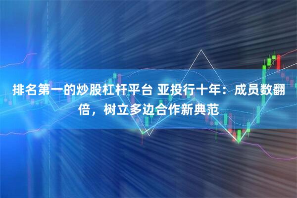 排名第一的炒股杠杆平台 亚投行十年：成员数翻倍，树立多边合作新典范