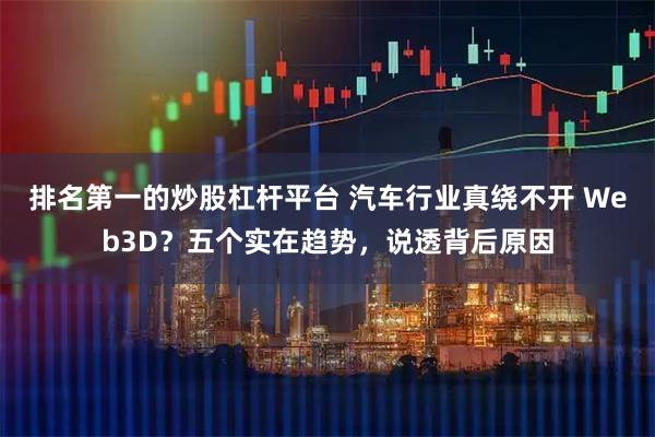 排名第一的炒股杠杆平台 汽车行业真绕不开 Web3D？五个实在趋势，说透背后原因