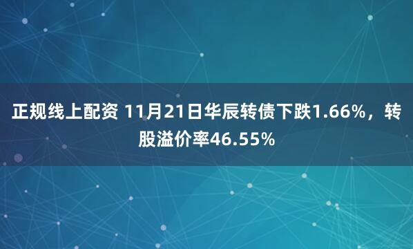 正规线上配资 11月21日华辰转债下跌1.66%，转股溢价率46.55%