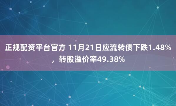 正规配资平台官方 11月21日应流转债下跌1.48%，转股溢价率49.38%